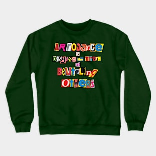 Arrogance is denying the truth and belittling other Crewneck Sweatshirt